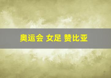 奥运会 女足 赞比亚